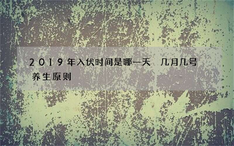 2019年入伏时间是哪一天 几月几号 养生原则